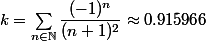 k=\sum_{n\in \N} \dfrac{(-1)^n}{(n+1)^2}\approx 0.915966